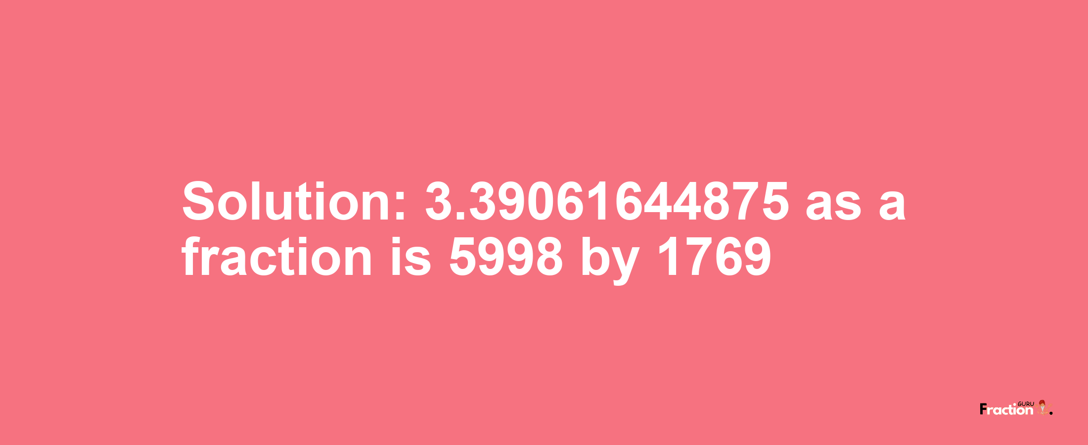 Solution:3.39061644875 as a fraction is 5998/1769